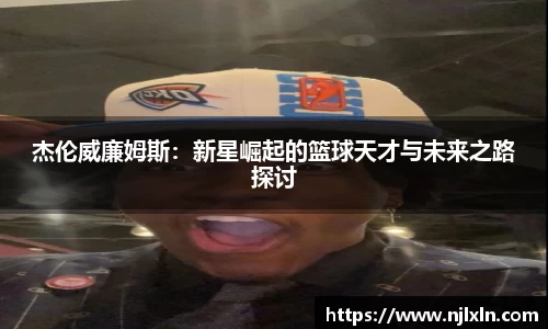 杰伦威廉姆斯：新星崛起的篮球天才与未来之路探讨