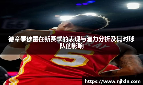 德章泰穆雷在新赛季的表现与潜力分析及其对球队的影响