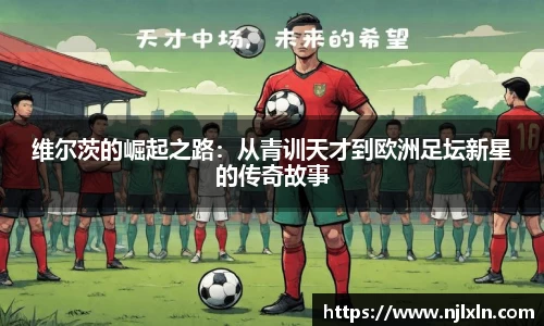 维尔茨的崛起之路：从青训天才到欧洲足坛新星的传奇故事