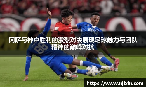 冈萨与神户胜利的激烈对决展现足球魅力与团队精神的巅峰对抗