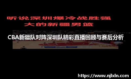 CBA新疆队对阵深圳队精彩直播回顾与赛后分析