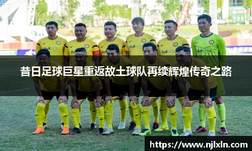 昔日足球巨星重返故土球队再续辉煌传奇之路