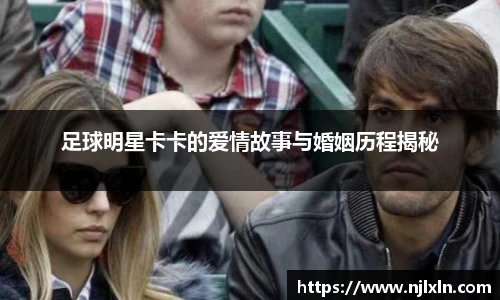 足球明星卡卡的爱情故事与婚姻历程揭秘